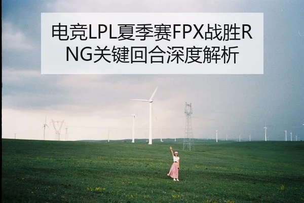 电竞LPL夏季赛FPX战胜RNG关键回合深度解析
